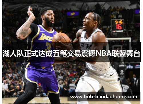 湖人队正式达成五笔交易震撼NBA联盟舞台