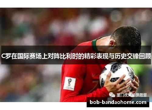 C罗在国际赛场上对阵比利时的精彩表现与历史交锋回顾