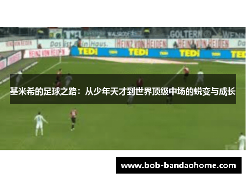 基米希的足球之路：从少年天才到世界顶级中场的蜕变与成长