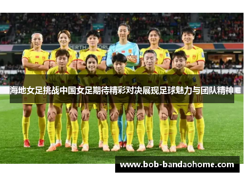 海地女足挑战中国女足期待精彩对决展现足球魅力与团队精神