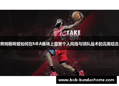 詹姆斯哈登如何在NBA赛场上重塑个人风格与球队战术的完美结合
