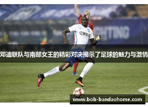 邓迪联队与南部女王的精彩对决揭示了足球的魅力与激情