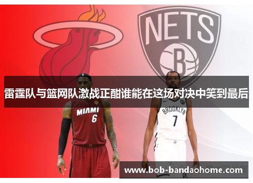 雷霆队与篮网队激战正酣谁能在这场对决中笑到最后