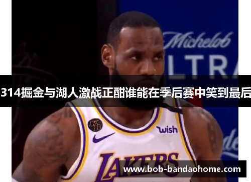 314掘金与湖人激战正酣谁能在季后赛中笑到最后
