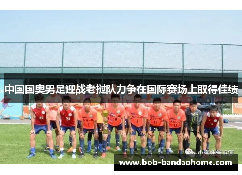 中国国奥男足迎战老挝队力争在国际赛场上取得佳绩