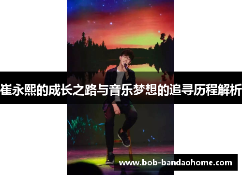 崔永熙的成长之路与音乐梦想的追寻历程解析