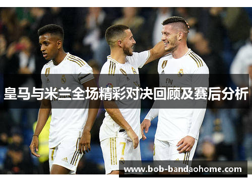 皇马与米兰全场精彩对决回顾及赛后分析